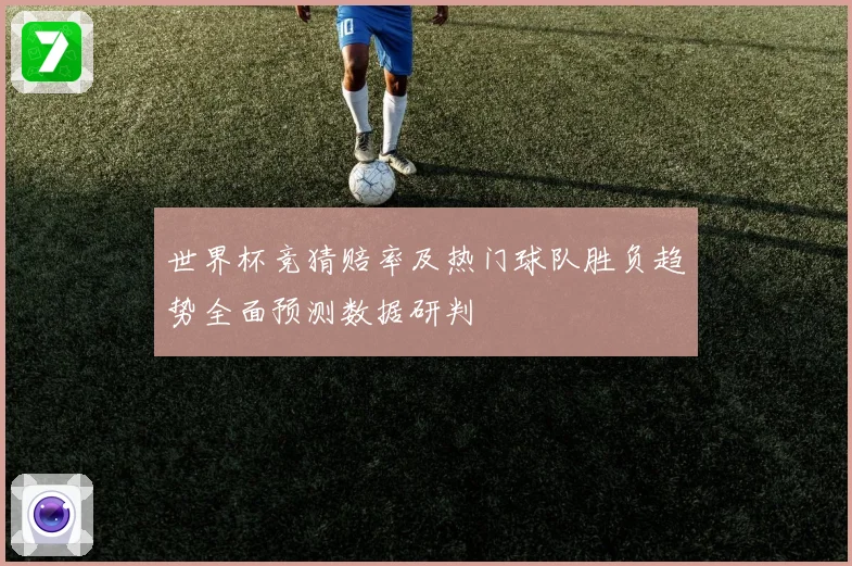 世界杯竞猜赔率及热门球队胜负趋势全面预测数据研判