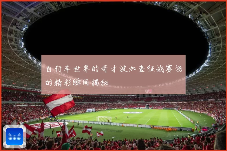 自行车世界的奇才波加查征战赛场的精彩瞬间揭秘