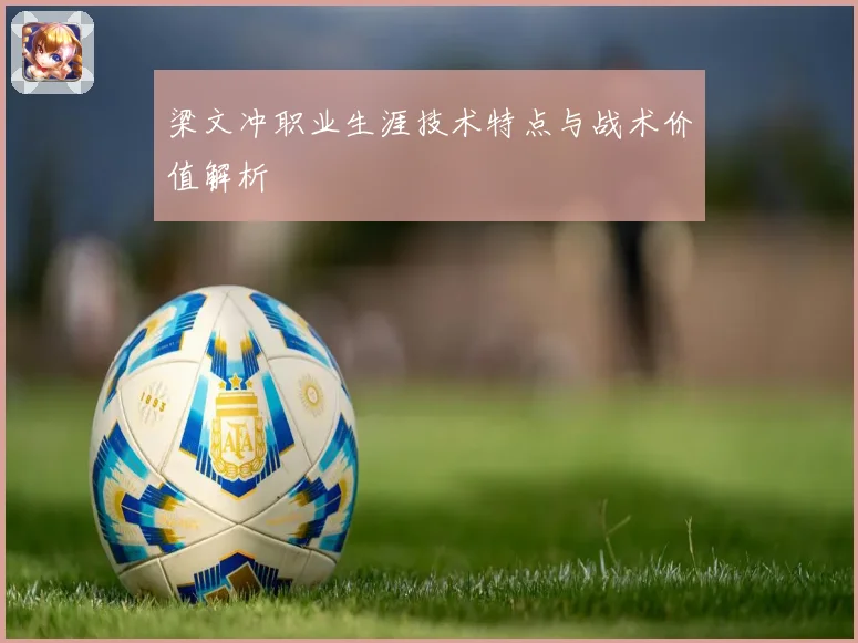梁文冲职业生涯技术特点与战术价值解析