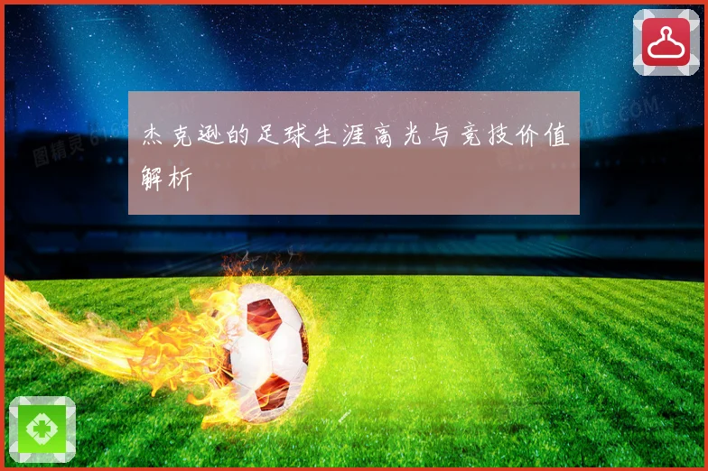 杰克逊的足球生涯高光与竞技价值解析