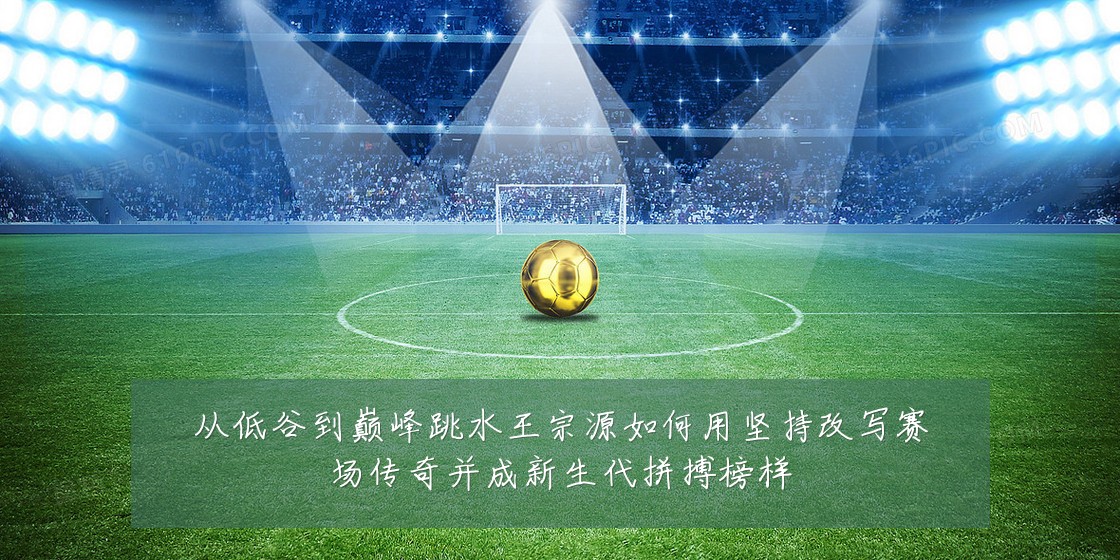 从低谷到巅峰跳水王宗源如何用坚持改写赛场传奇并成新生代拼搏榜样