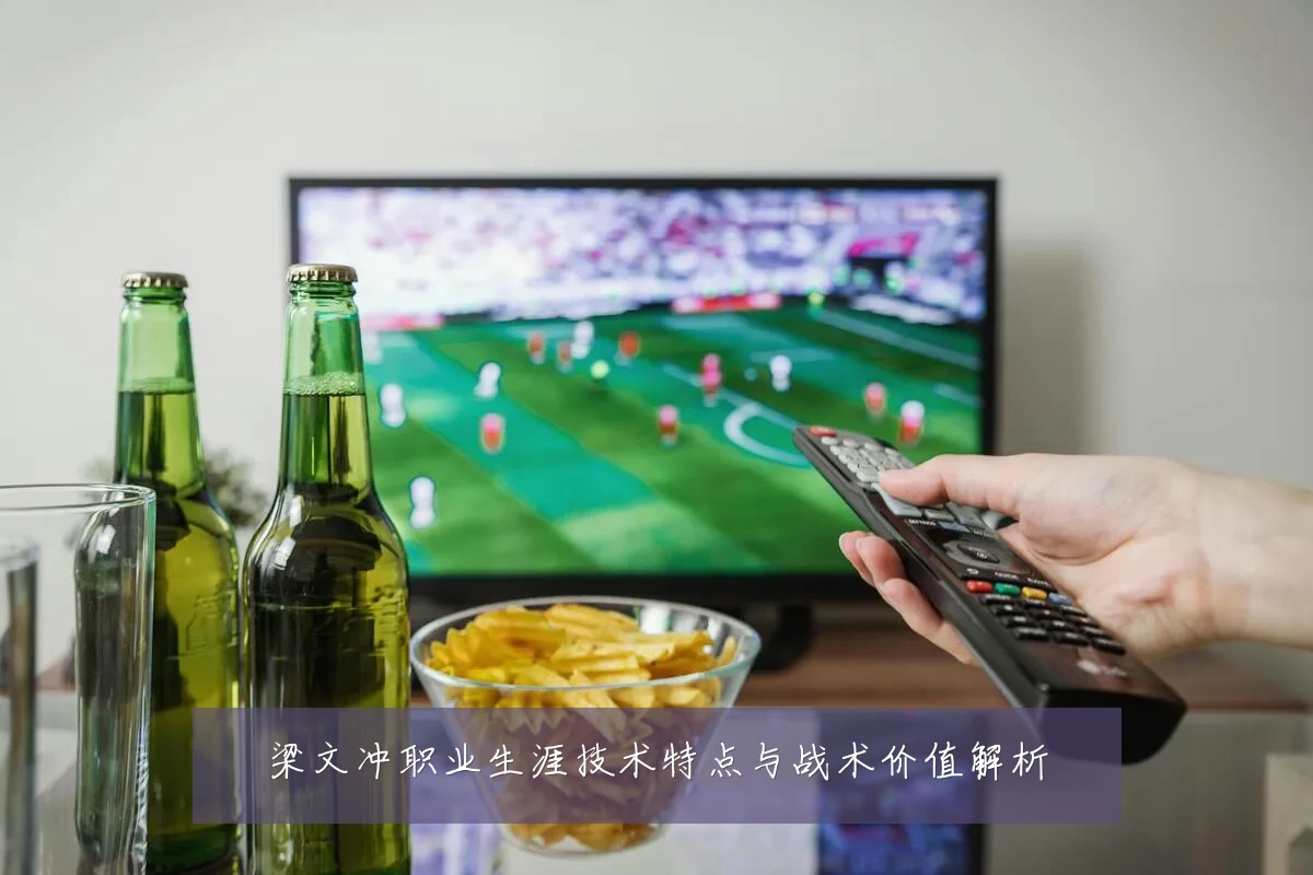 梁文冲职业生涯技术特点与战术价值解析
