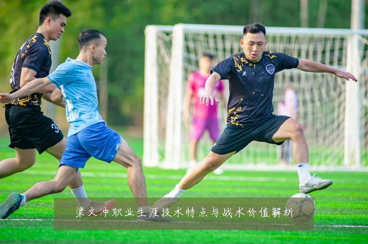 梁文冲职业生涯技术特点与战术价值解析