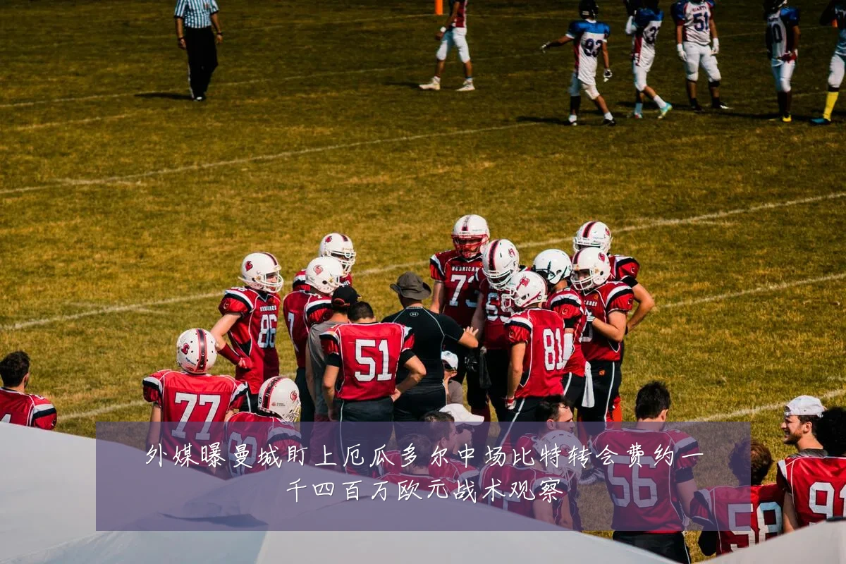 外媒曝曼城盯上厄瓜多尔中场比特转会费约一千四百万欧元战术观察