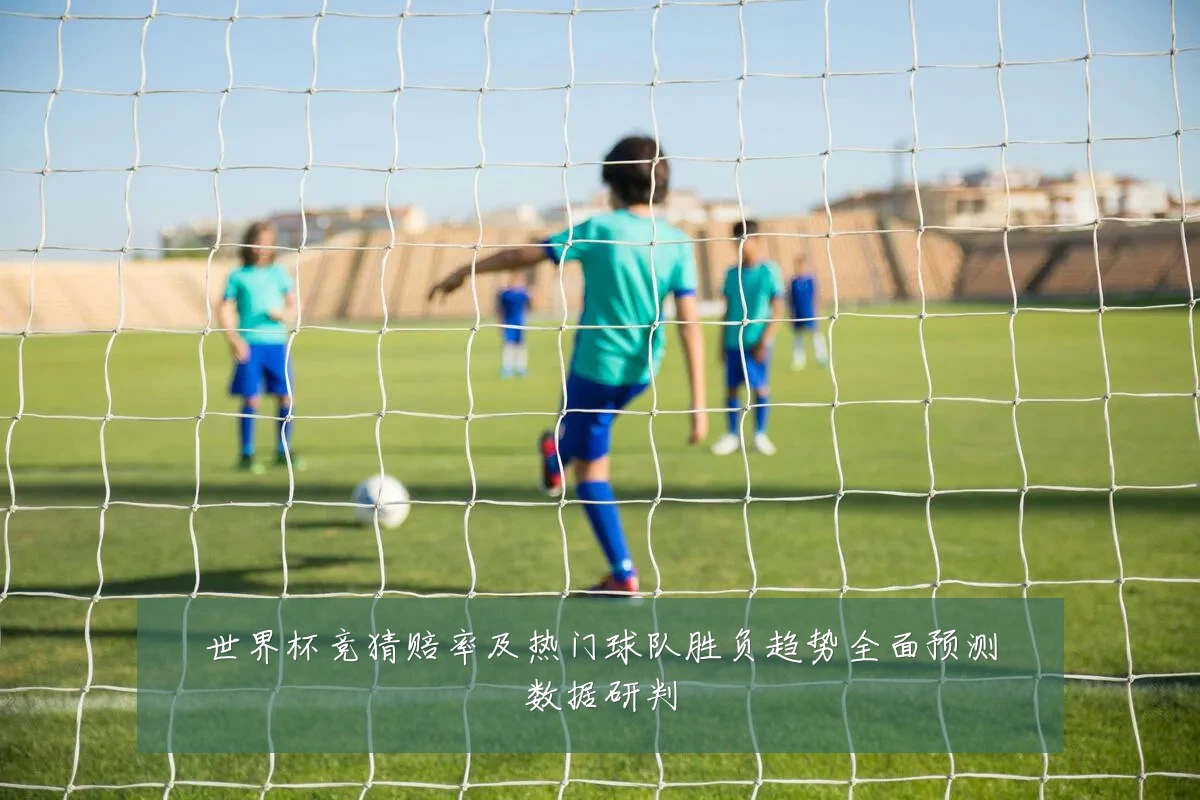 世界杯竞猜赔率及热门球队胜负趋势全面预测数据研判