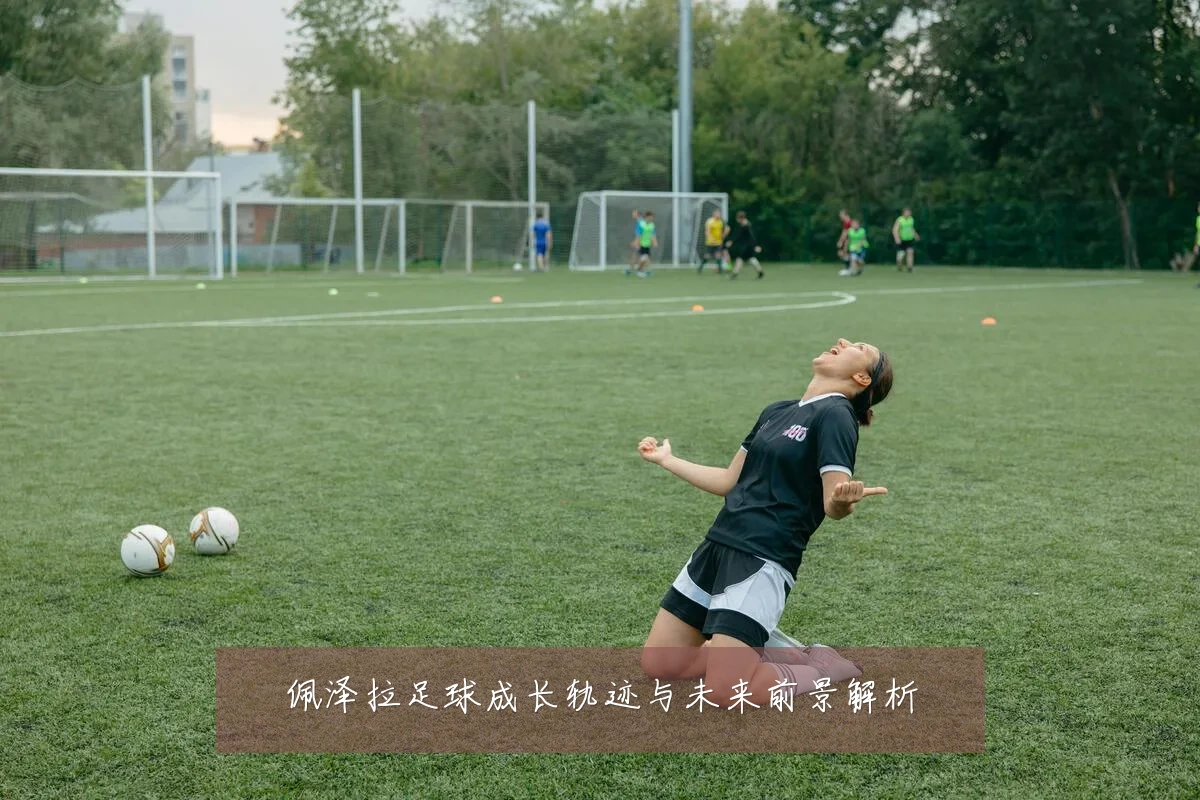 佩泽拉足球成长轨迹与未来前景解析