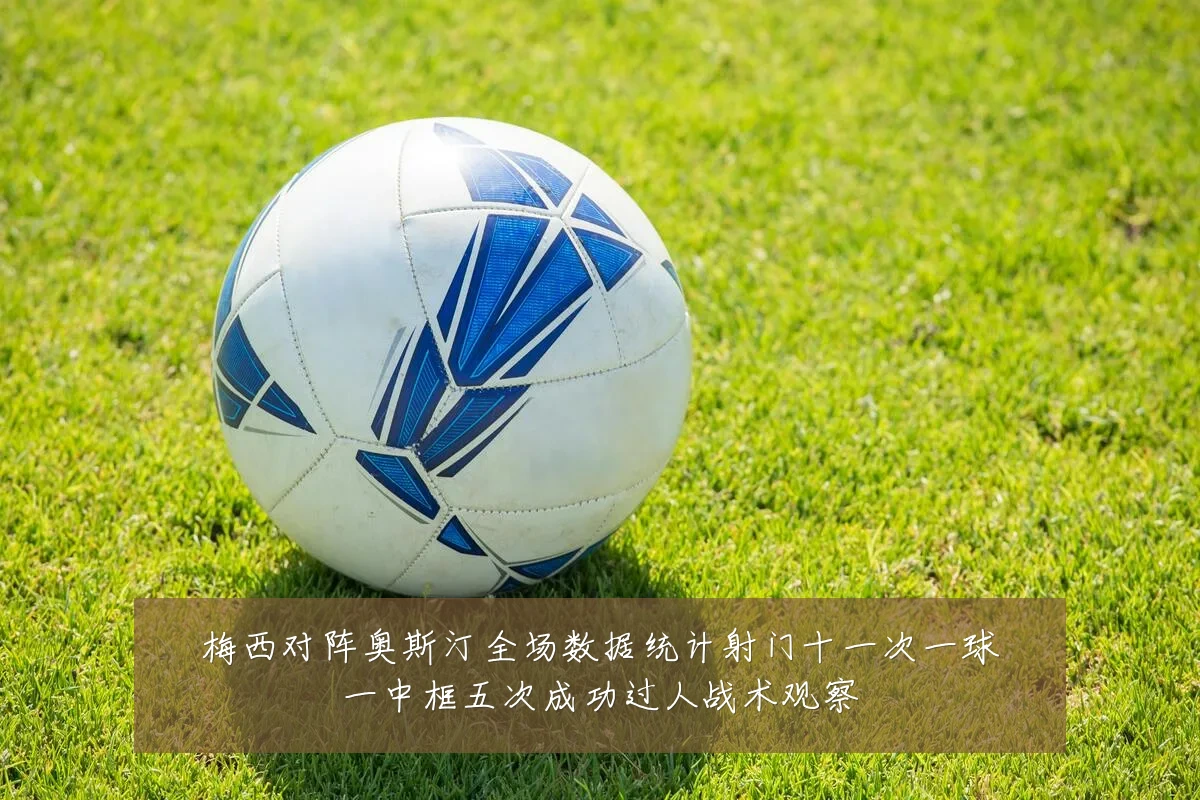 梅西对阵奥斯汀全场数据统计射门十一次一球一中框五次成功过人战术观察
