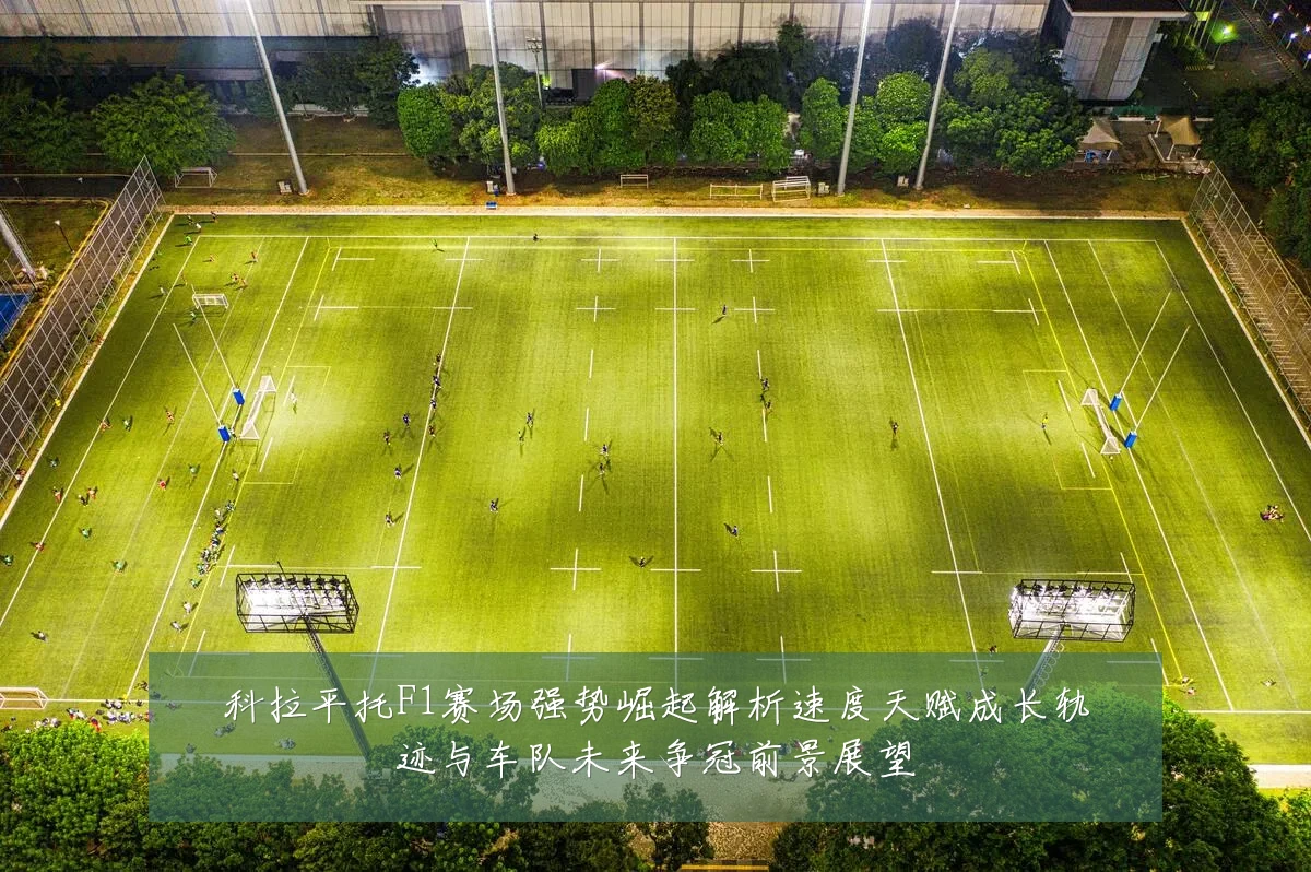 科拉平托F1赛场强势崛起解析速度天赋成长轨迹与车队未来争冠前景展望