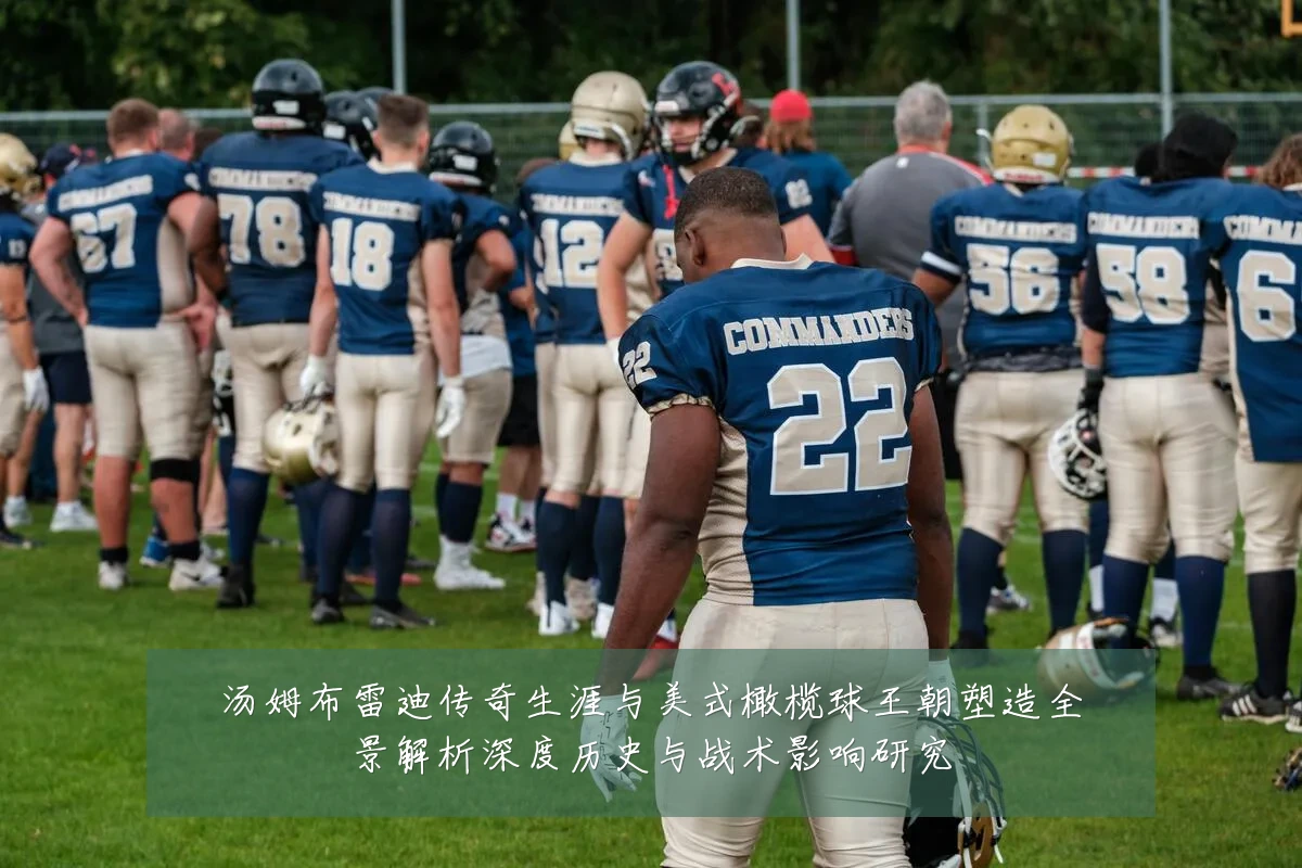 汤姆布雷迪传奇生涯与美式橄榄球王朝塑造全景解析深度历史与战术影响研究