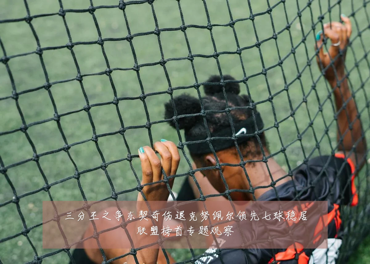 三分王之争东契奇伤退克努佩尔领先七球稳居联盟榜首专题观察