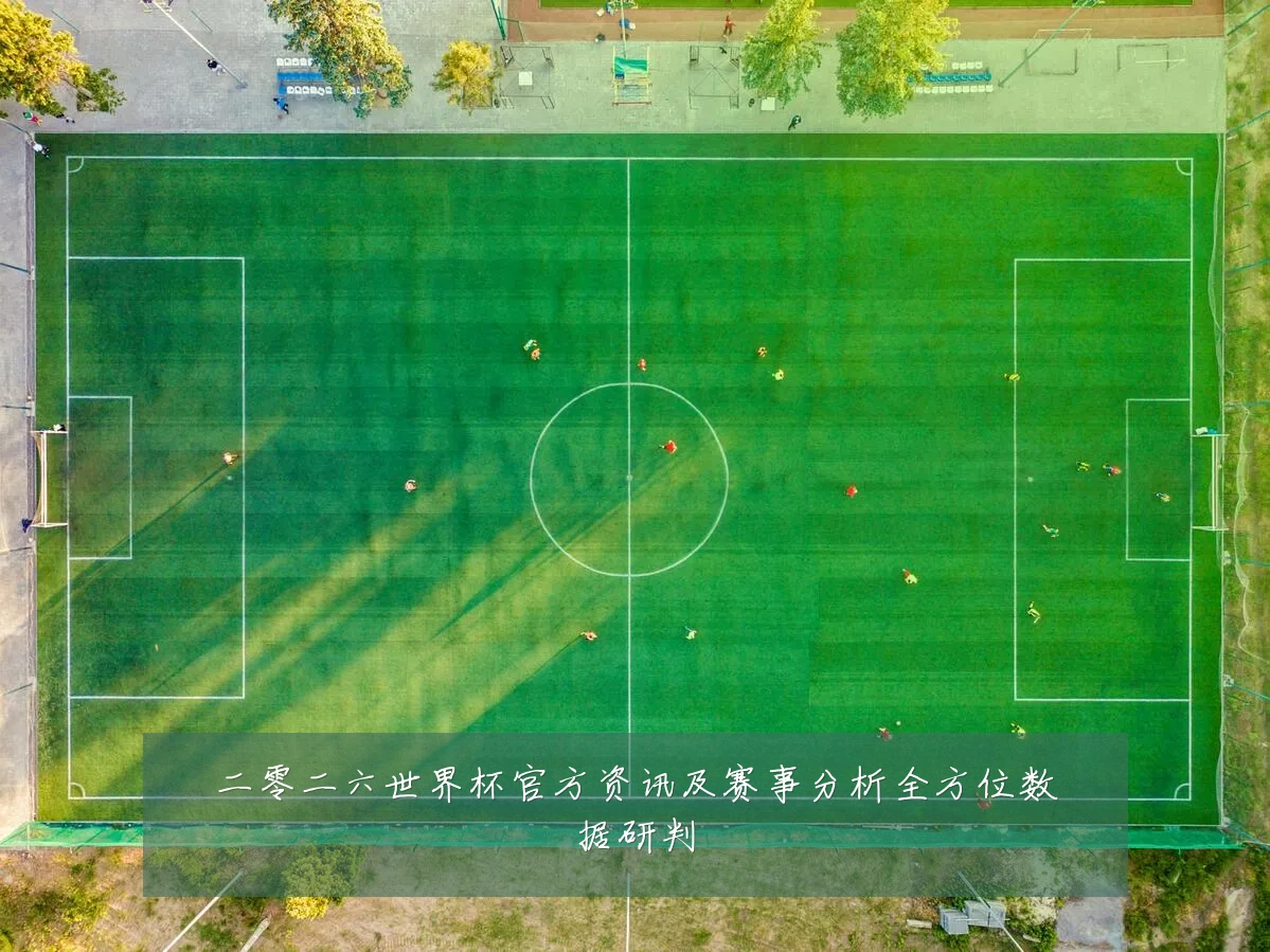 二零二六世界杯官方资讯及赛事分析全方位数据研判