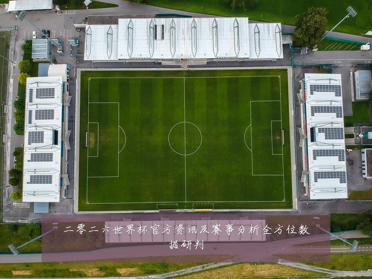 二零二六世界杯官方资讯及赛事分析全方位数据研判
